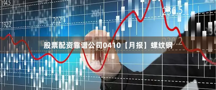 股票配资靠谱公司0410【月报】螺纹钢