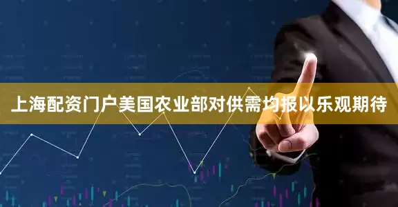 上海配资门户美国农业部对供需均报以乐观期待