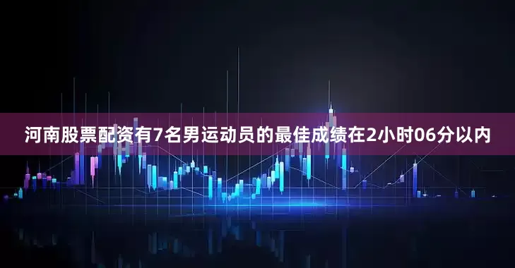 河南股票配资有7名男运动员的最佳成绩在2小时06分以内