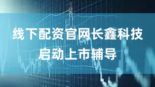 线下配资官网长鑫科技启动上市辅导