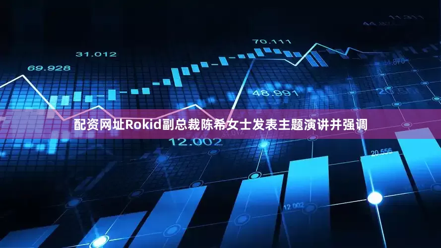配资网址Rokid副总裁陈希女士发表主题演讲并强调