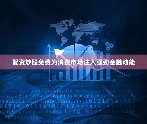 配资炒股免费为消费市场注入强劲金融动能