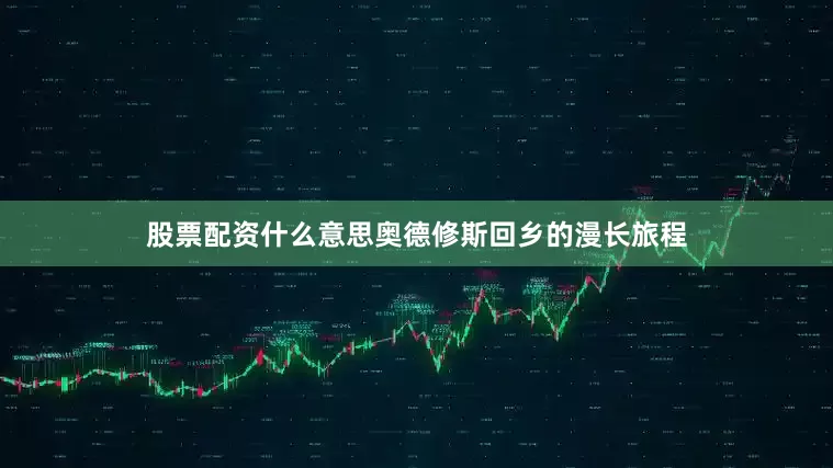 股票配资什么意思奥德修斯回乡的漫长旅程