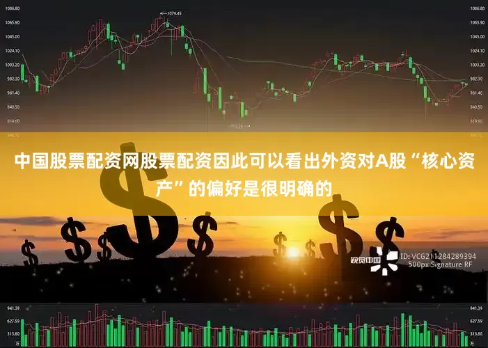 中国股票配资网股票配资因此可以看出外资对A股“核心资产”的偏好是很明确的