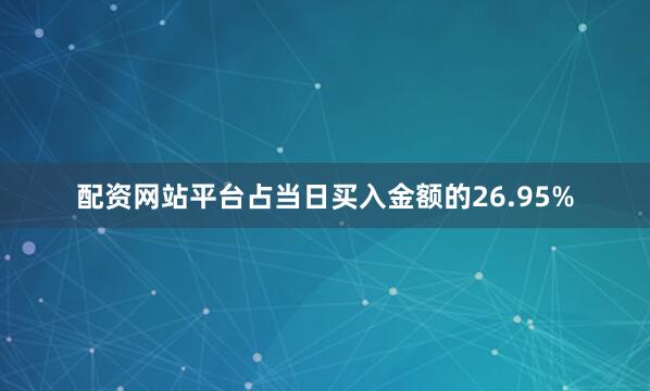 配资网站平台占当日买入金额的26.95%