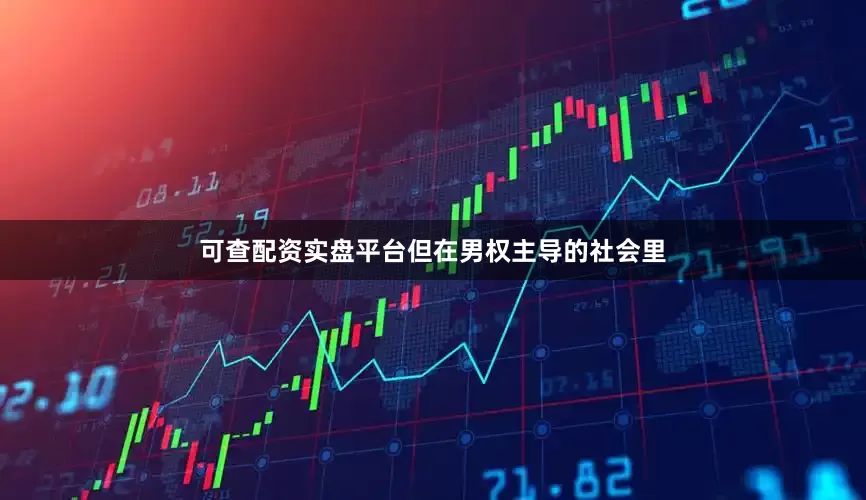 可查配资实盘平台但在男权主导的社会里
