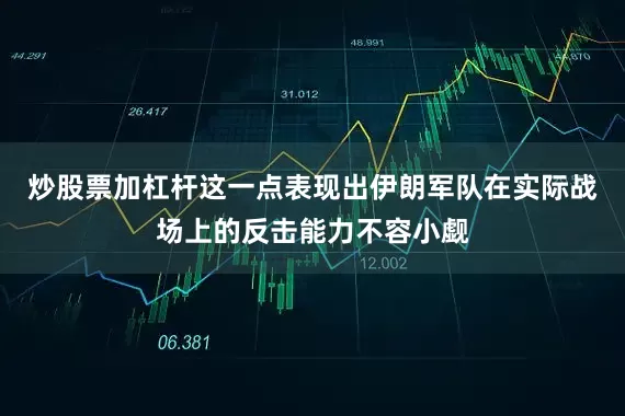 炒股票加杠杆这一点表现出伊朗军队在实际战场上的反击能力不容小觑