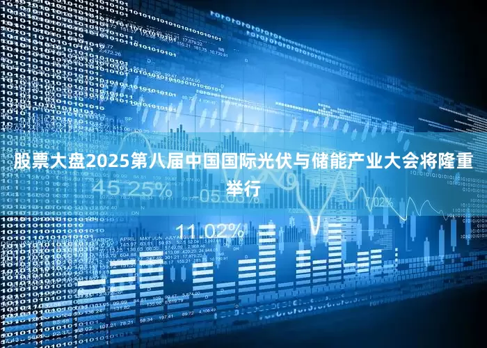 股票大盘2025第八届中国国际光伏与储能产业大会将隆重举行