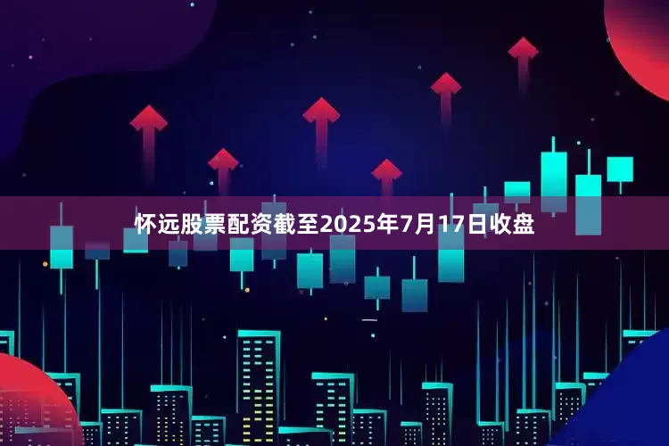 怀远股票配资截至2025年7月17日收盘