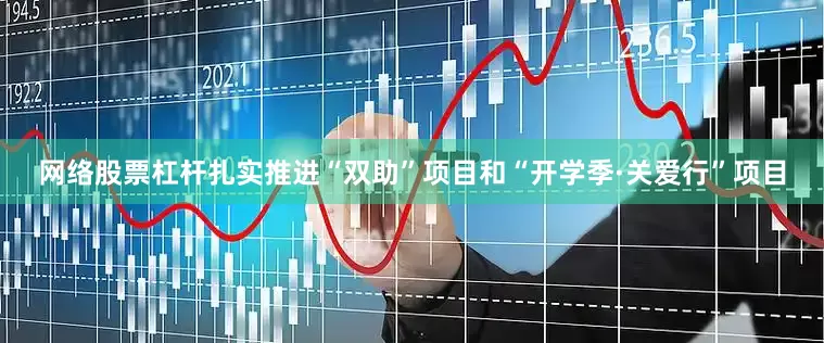 网络股票杠杆扎实推进“双助”项目和“开学季·关爱行”项目