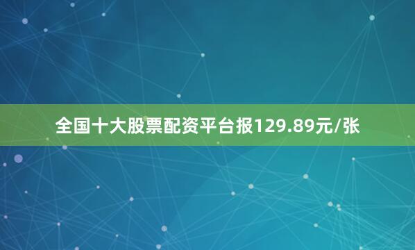 全国十大股票配资平台报129.89元/张
