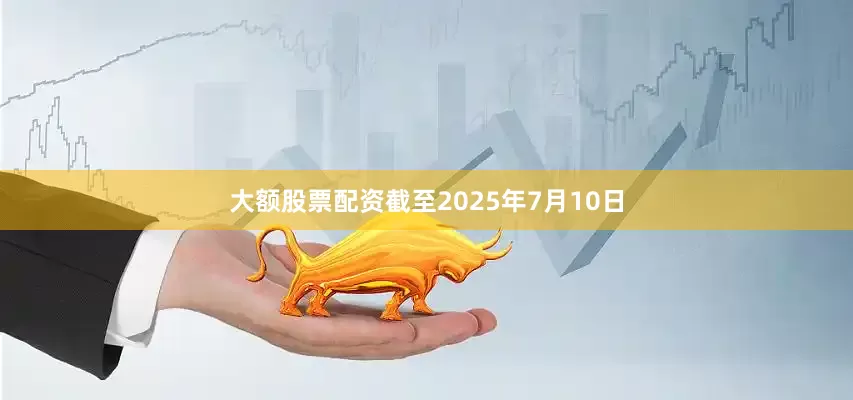 大额股票配资截至2025年7月10日