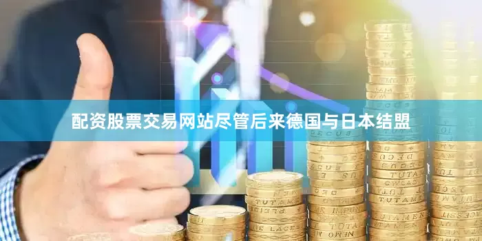 配资股票交易网站尽管后来德国与日本结盟