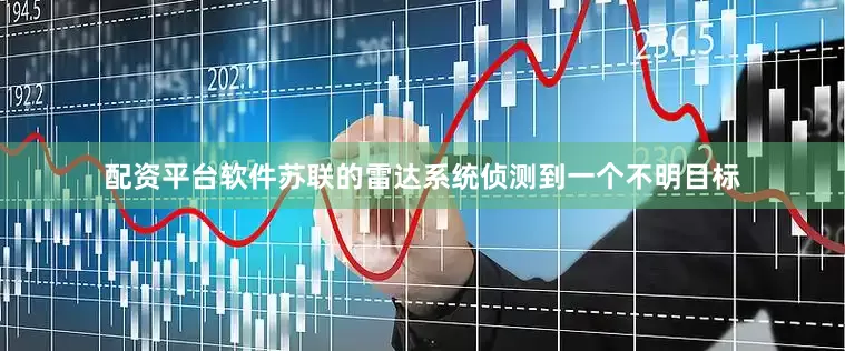 配资平台软件苏联的雷达系统侦测到一个不明目标