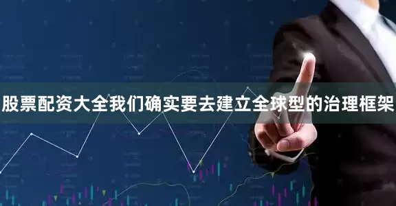 股票配资大全我们确实要去建立全球型的治理框架
