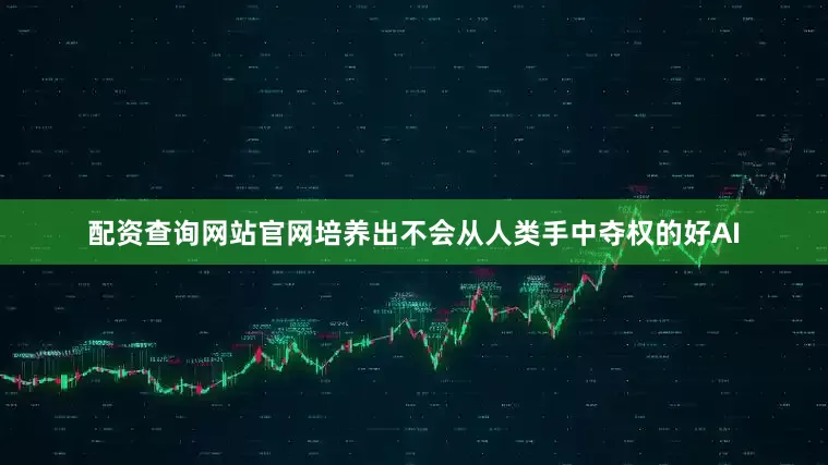 配资查询网站官网培养出不会从人类手中夺权的好AI