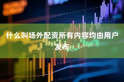 什么叫场外配资所有内容均由用户发布