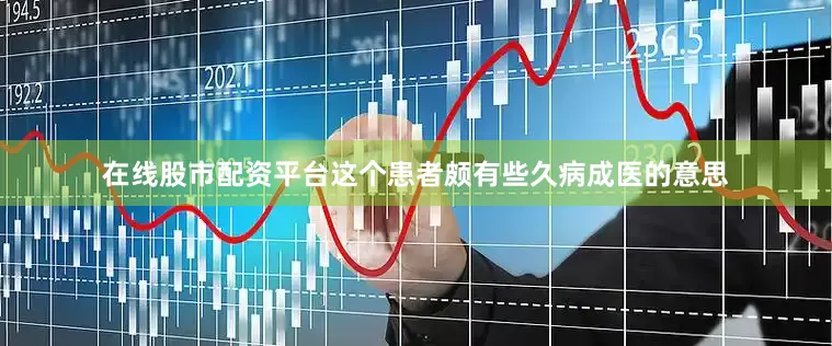 在线股市配资平台这个患者颇有些久病成医的意思
