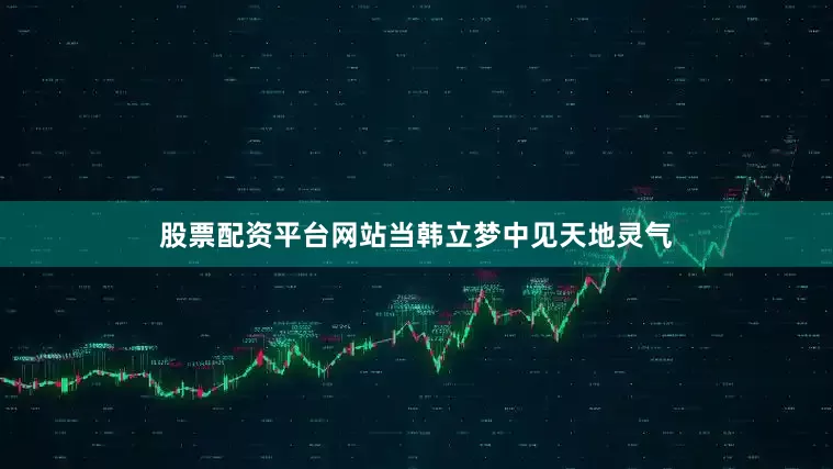 股票配资平台网站当韩立梦中见天地灵气