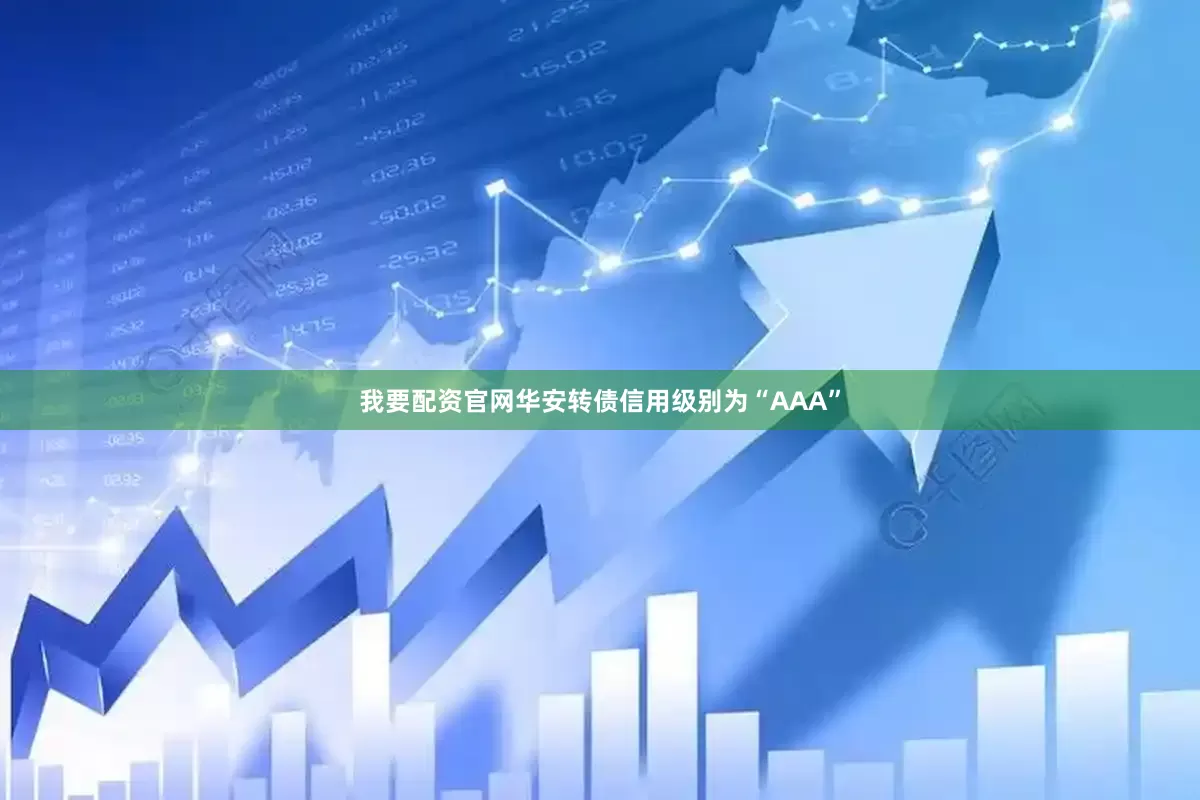 我要配资官网华安转债信用级别为“AAA”
