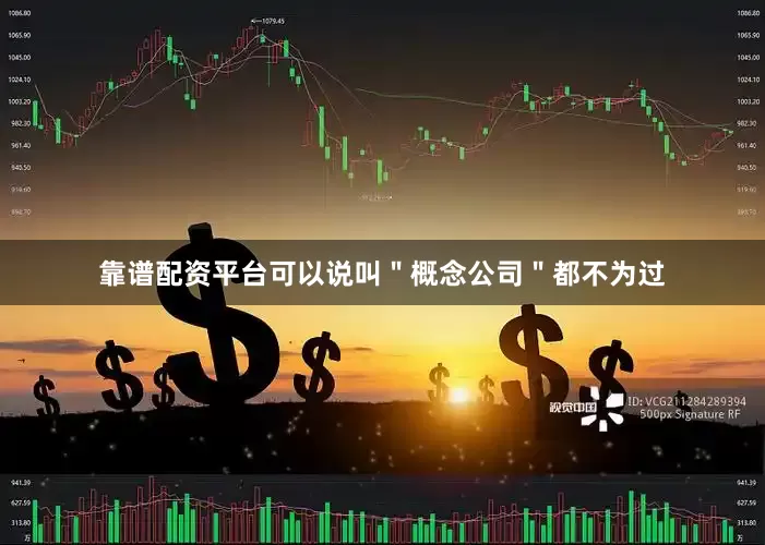 靠谱配资平台可以说叫＂概念公司＂都不为过