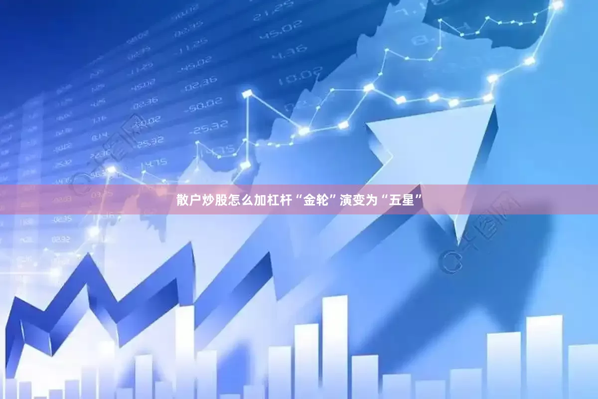 散户炒股怎么加杠杆“金轮”演变为“五星”