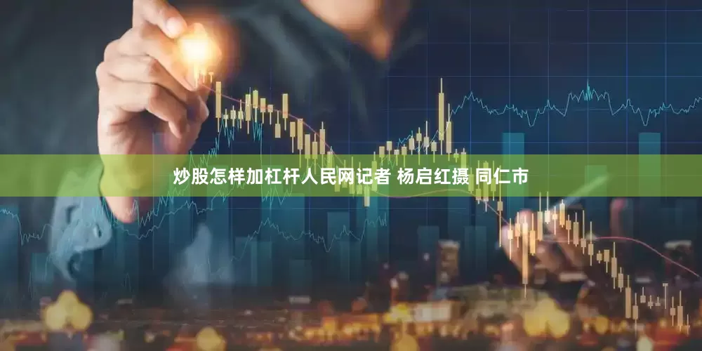 炒股怎样加杠杆人民网记者 杨启红摄 同仁市
