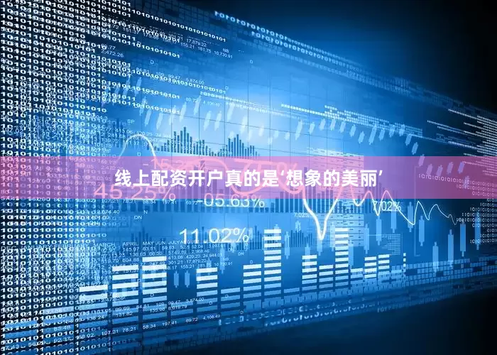 线上配资开户真的是‘想象的美丽’