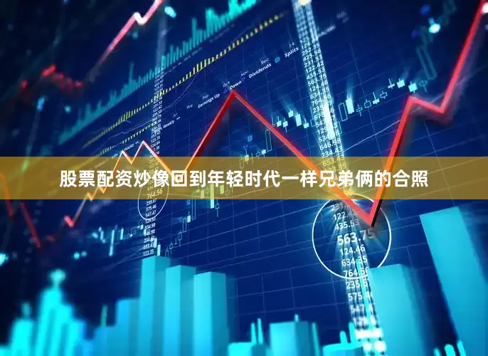 股票配资炒像回到年轻时代一样兄弟俩的合照