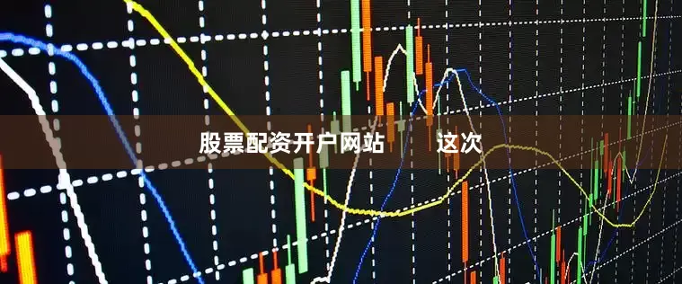 股票配资开户网站        这次