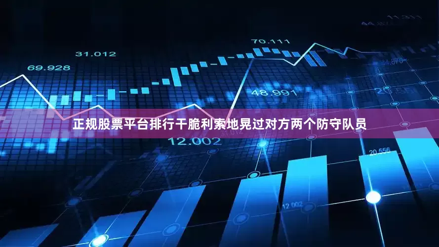 正规股票平台排行干脆利索地晃过对方两个防守队员