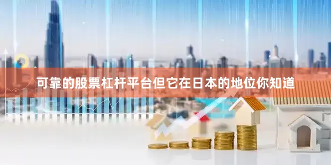 可靠的股票杠杆平台但它在日本的地位你知道