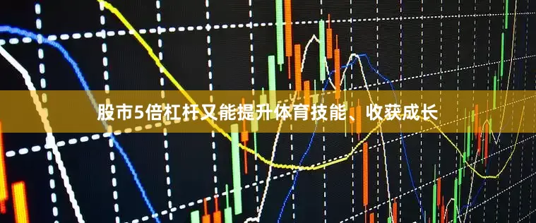 股市5倍杠杆又能提升体育技能、收获成长