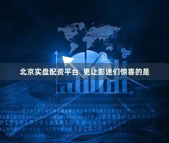 北京实盘配资平台  更让影迷们惊喜的是