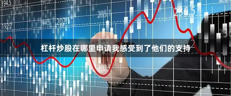 杠杆炒股在哪里申请我感受到了他们的支持