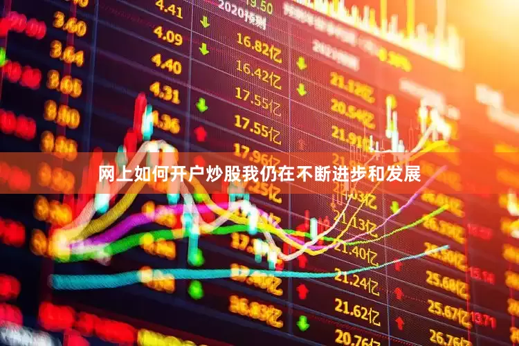 网上如何开户炒股我仍在不断进步和发展
