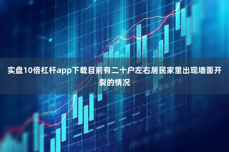 实盘10倍杠杆app下载目前有二十户左右居民家里出现墙面开裂的情况