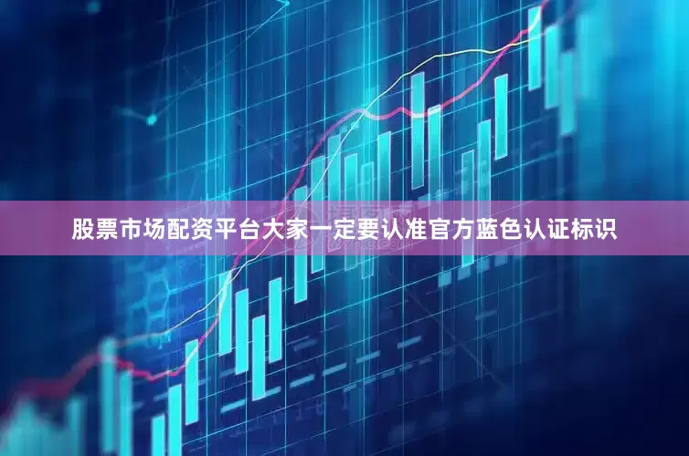 股票市场配资平台大家一定要认准官方蓝色认证标识