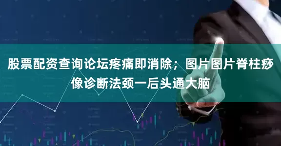 股票配资查询论坛疼痛即消除；图片图片脊柱痧像诊断法颈一后头通大脑