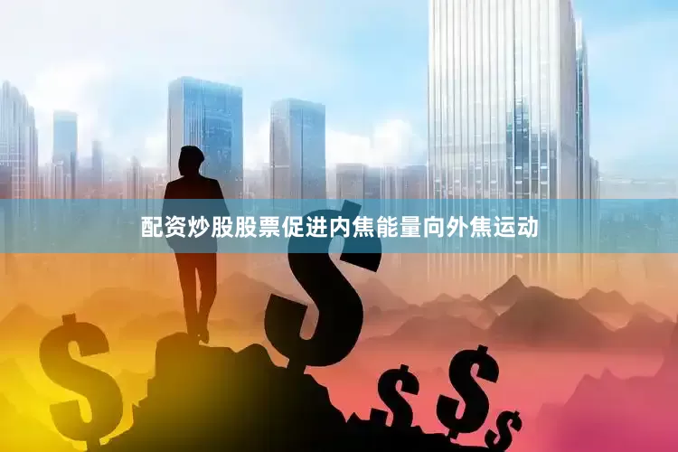 配资炒股股票促进内焦能量向外焦运动