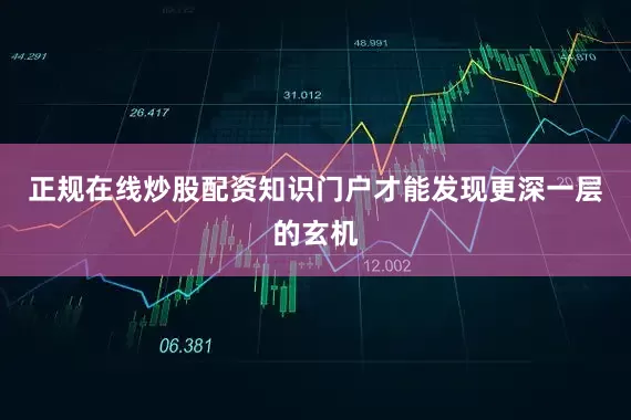 正规在线炒股配资知识门户才能发现更深一层的玄机