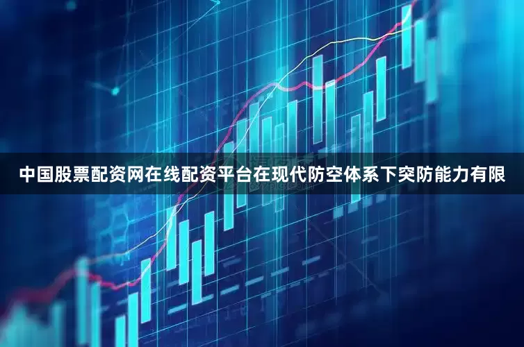 中国股票配资网在线配资平台在现代防空体系下突防能力有限