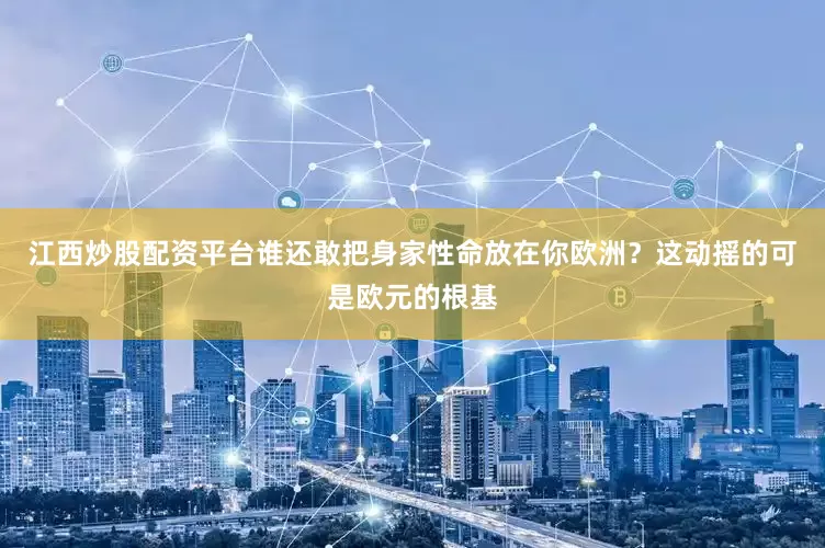江西炒股配资平台谁还敢把身家性命放在你欧洲？这动摇的可是欧元的根基