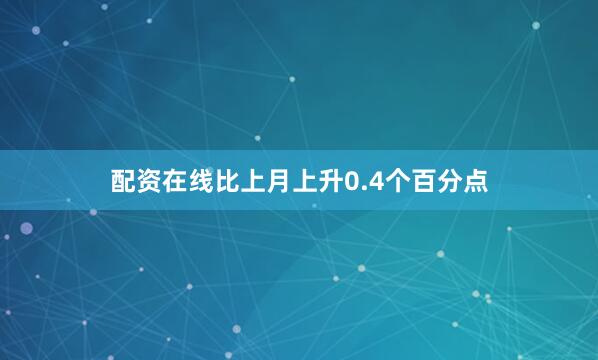 配资在线比上月上升0.4个百分点